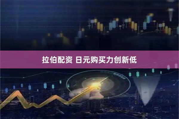 拉伯配资 日元购买力创新低