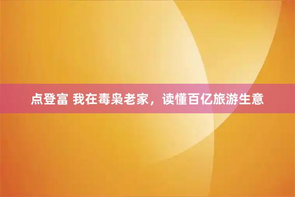 点登富 我在毒枭老家，读懂百亿旅游生意