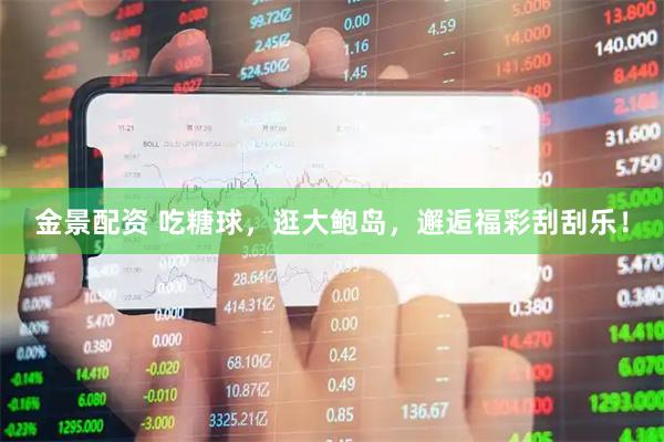 金景配资 吃糖球，逛大鲍岛，邂逅福彩刮刮乐！