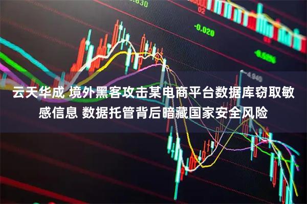 云天华成 境外黑客攻击某电商平台数据库窃取敏感信息 数据托管背后暗藏国家安全风险