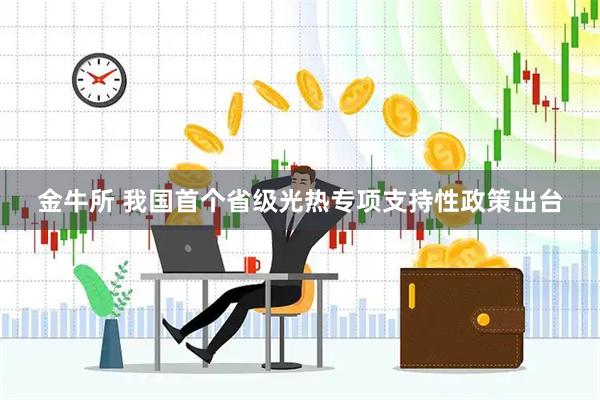 金牛所 我国首个省级光热专项支持性政策出台