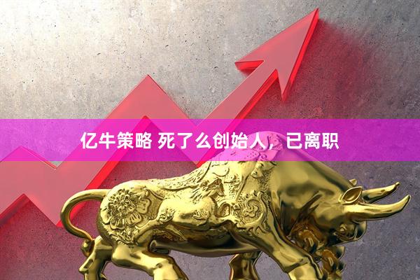 亿牛策略 死了么创始人，已离职