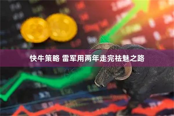 快牛策略 雷军用两年走完祛魅之路