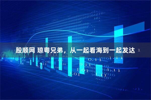 股顺网 琼粤兄弟，从一起看海到一起发达