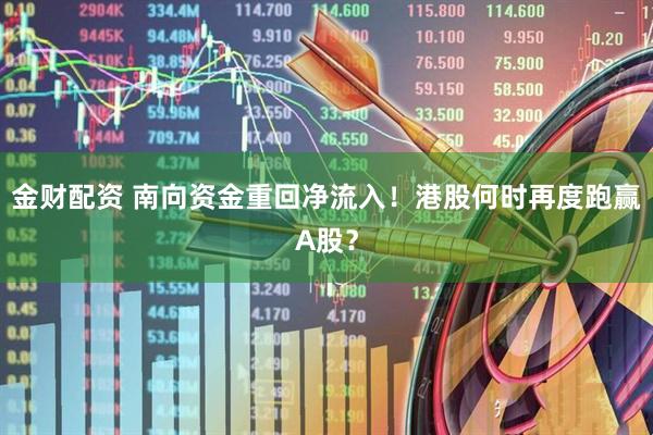 金财配资 南向资金重回净流入！港股何时再度跑赢A股？