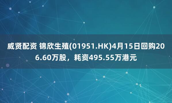威贤配资 锦欣生殖(01951.HK)4月15日回购206.60万股，耗资495.55万港元