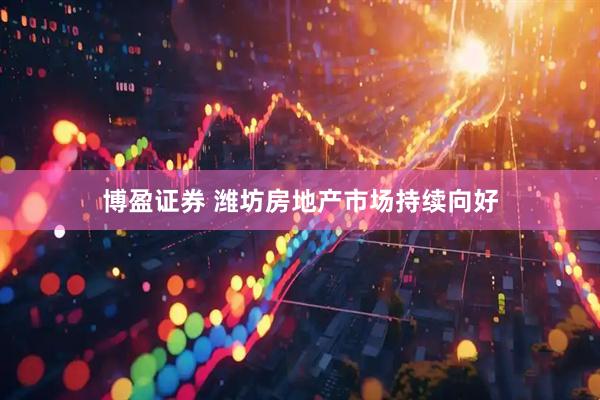 博盈证券 潍坊房地产市场持续向好