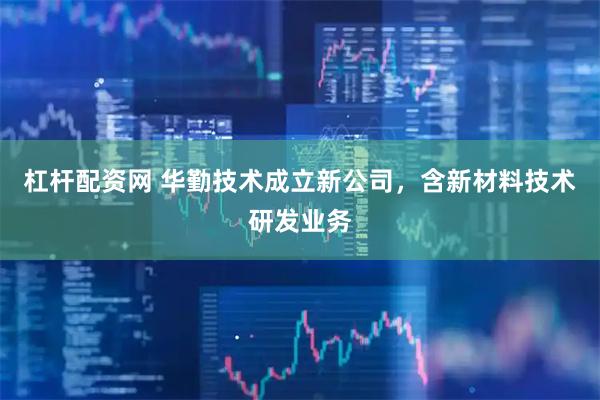 杠杆配资网 华勤技术成立新公司，含新材料技术研发业务