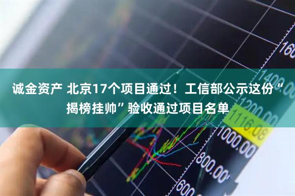 诚金资产 北京17个项目通过！工信部公示这份“揭榜挂帅”验收通过项目名单