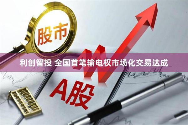 利创智投 全国首笔输电权市场化交易达成