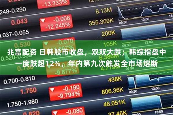 兆富配资 日韩股市收盘,双双大跌;韩综指盘中一度跌超12%,年内第九次触发全市场熔断