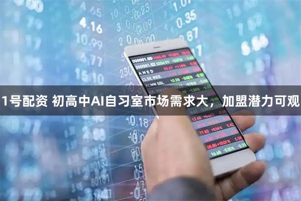 1号配资 初高中AI自习室市场需求大，加盟潜力可观