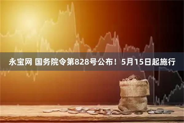 永宝网 国务院令第828号公布！5月15日起施行