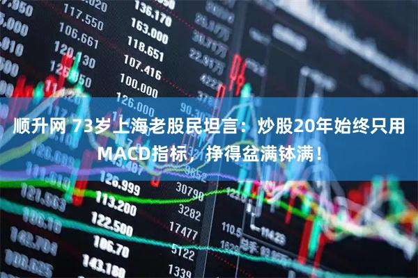 顺升网 73岁上海老股民坦言：炒股20年始终只用MACD指标，挣得盆满钵满！