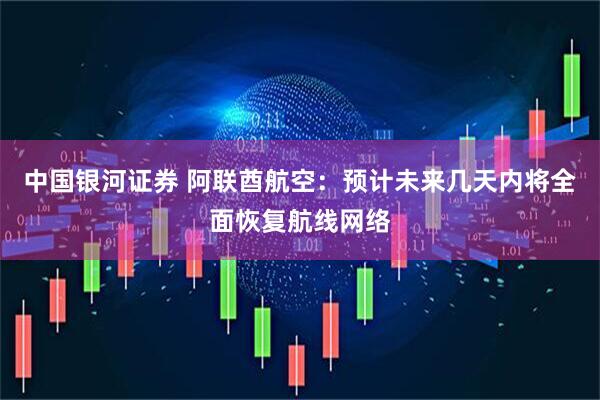 中国银河证券 阿联酋航空：预计未来几天内将全面恢复航线网络