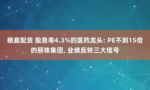 稳赢配资 股息率4.3%的医药龙头: PE不到15倍的丽珠集团, 业绩反转三大信号
