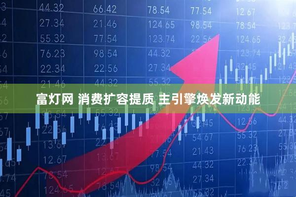 富灯网 消费扩容提质 主引擎焕发新动能
