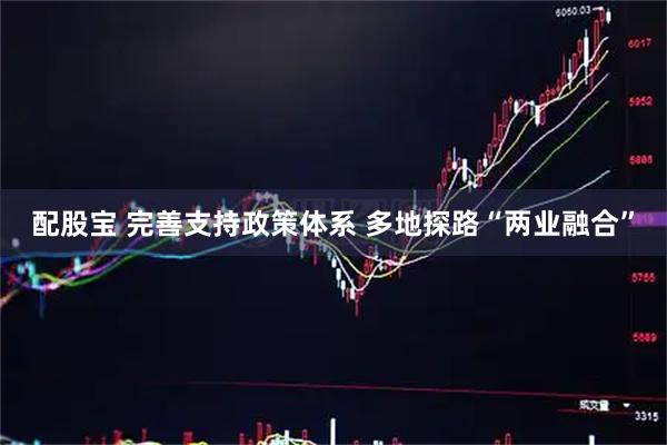 配股宝 完善支持政策体系 多地探路“两业融合”