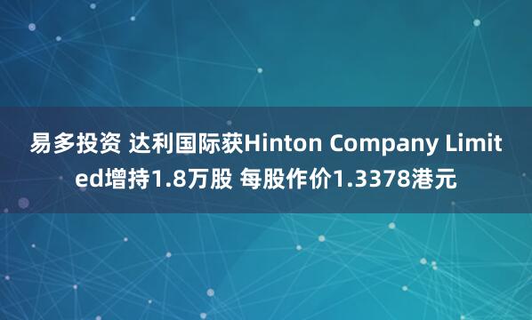 易多投资 达利国际获Hinton Company Limited增持1.8万股 每股作价1.3378港元