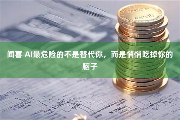 闻喜 AI最危险的不是替代你，而是悄悄吃掉你的脑子
