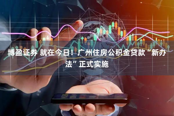 博盈证券 就在今日！广州住房公积金贷款“新办法”正式实施