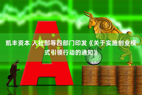 凯丰资本 人社部等四部门印发《关于实施创业模式引领行动的通知》