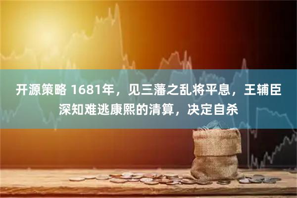 开源策略 1681年，见三藩之乱将平息，王辅臣深知难逃康熙的清算，决定自杀