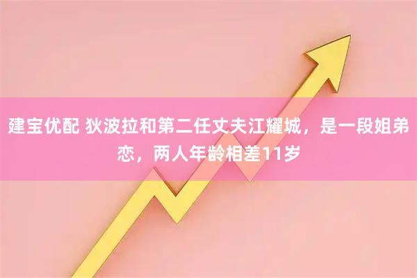 建宝优配 狄波拉和第二任丈夫江耀城，是一段姐弟恋，两人年龄相差11岁