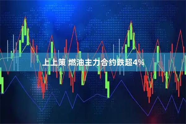 上上策 燃油主力合约跌超4%