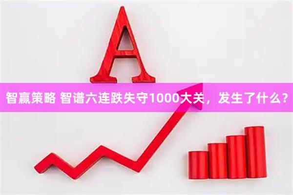 智赢策略 智谱六连跌失守1000大关，发生了什么？
